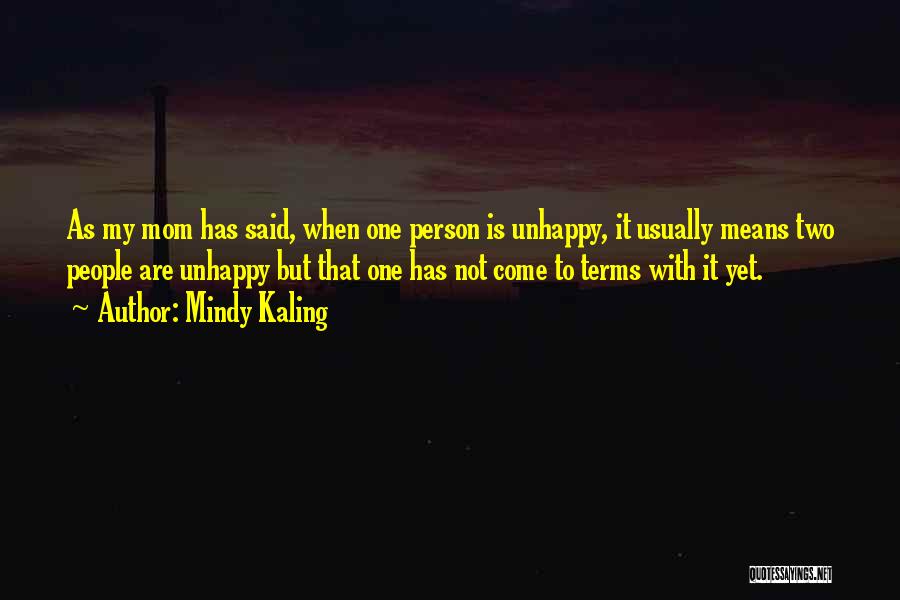Mindy Kaling Quotes: As My Mom Has Said, When One Person Is Unhappy, It Usually Means Two People Are Unhappy But That One