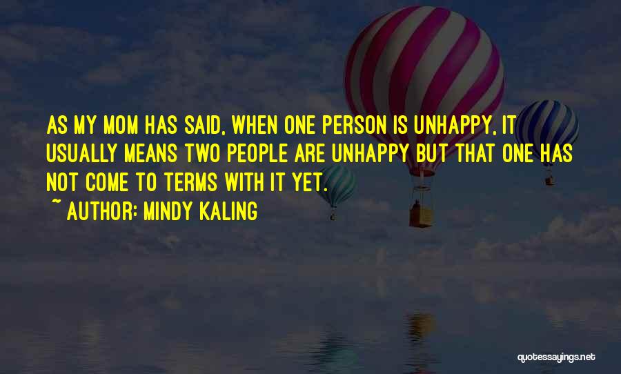 Mindy Kaling Quotes: As My Mom Has Said, When One Person Is Unhappy, It Usually Means Two People Are Unhappy But That One