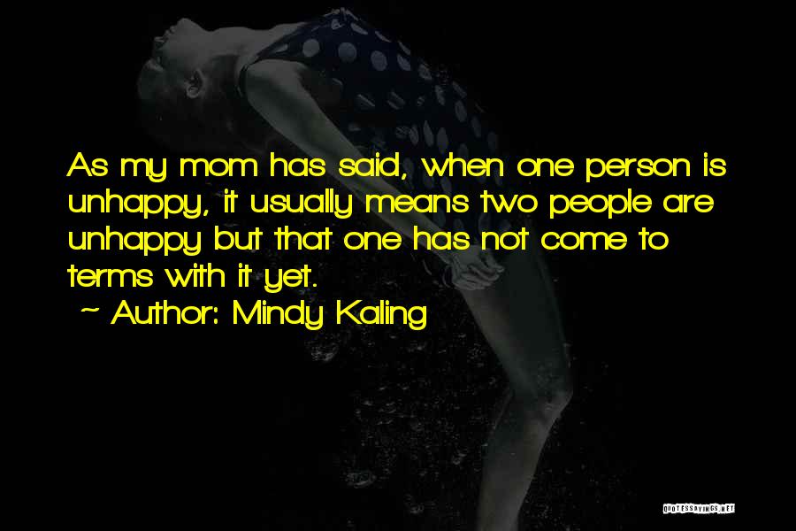 Mindy Kaling Quotes: As My Mom Has Said, When One Person Is Unhappy, It Usually Means Two People Are Unhappy But That One