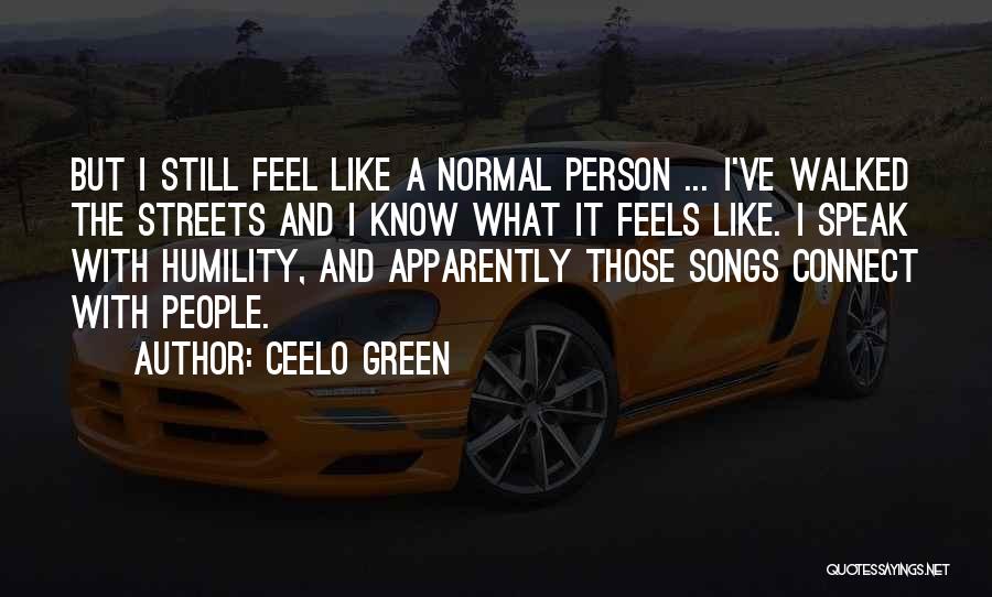 CeeLo Green Quotes: But I Still Feel Like A Normal Person ... I've Walked The Streets And I Know What It Feels Like.