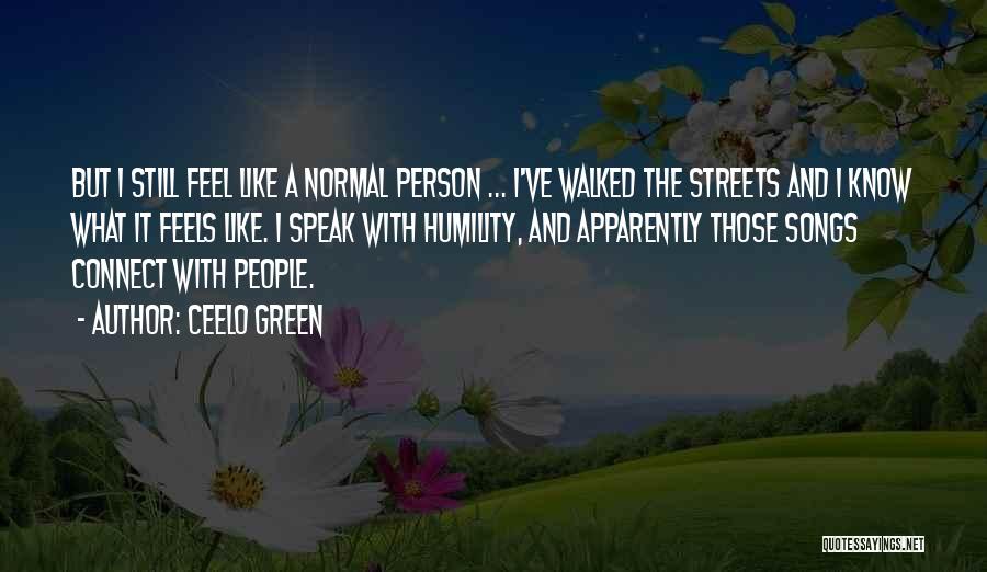 CeeLo Green Quotes: But I Still Feel Like A Normal Person ... I've Walked The Streets And I Know What It Feels Like.