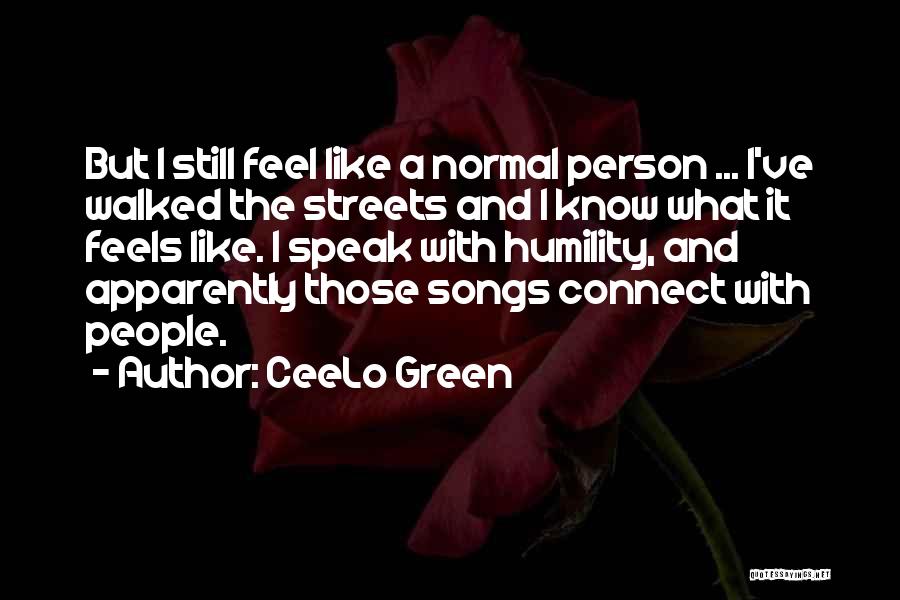 CeeLo Green Quotes: But I Still Feel Like A Normal Person ... I've Walked The Streets And I Know What It Feels Like.
