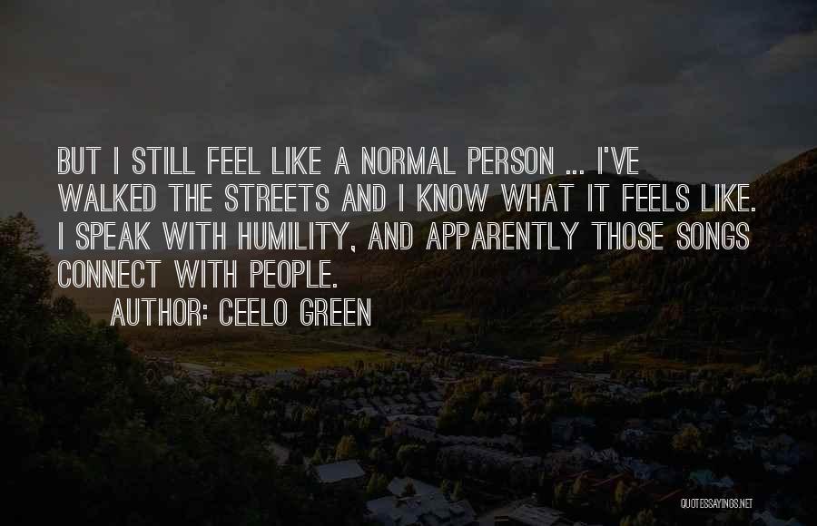 CeeLo Green Quotes: But I Still Feel Like A Normal Person ... I've Walked The Streets And I Know What It Feels Like.