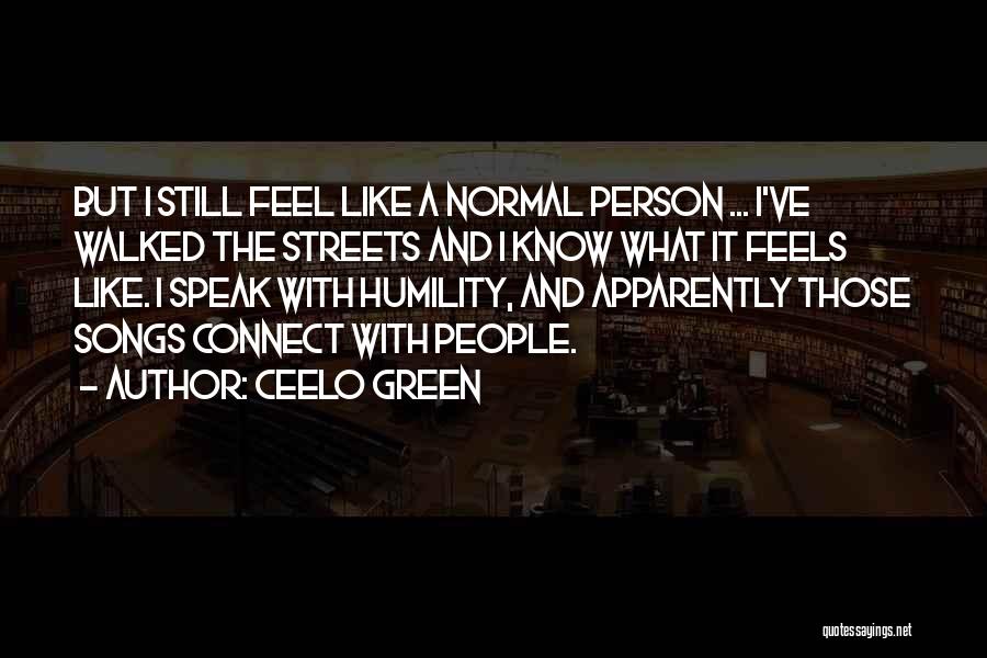 CeeLo Green Quotes: But I Still Feel Like A Normal Person ... I've Walked The Streets And I Know What It Feels Like.