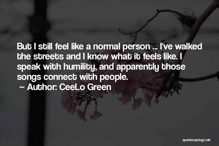 CeeLo Green Quotes: But I Still Feel Like A Normal Person ... I've Walked The Streets And I Know What It Feels Like.