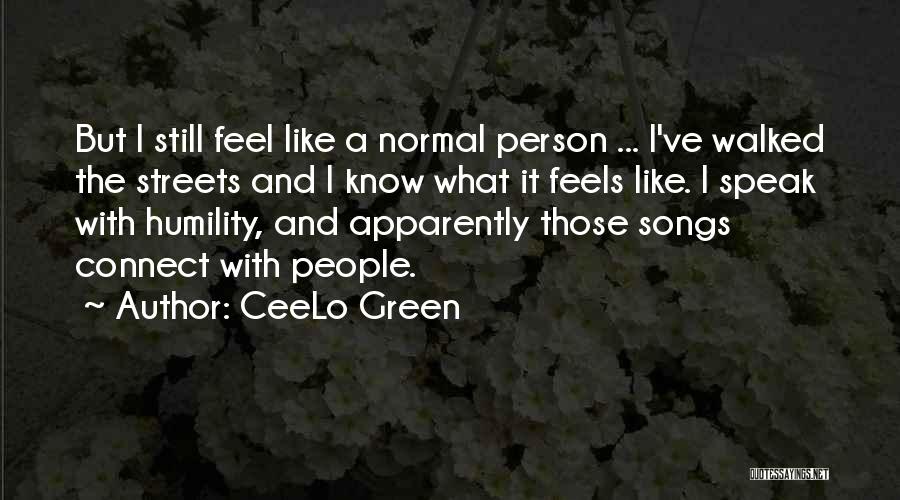 CeeLo Green Quotes: But I Still Feel Like A Normal Person ... I've Walked The Streets And I Know What It Feels Like.