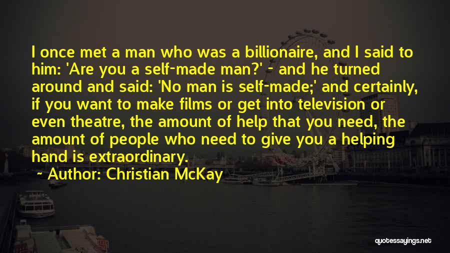 Christian McKay Quotes: I Once Met A Man Who Was A Billionaire, And I Said To Him: 'are You A Self-made Man?' -