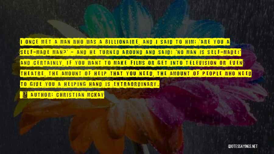 Christian McKay Quotes: I Once Met A Man Who Was A Billionaire, And I Said To Him: 'are You A Self-made Man?' -