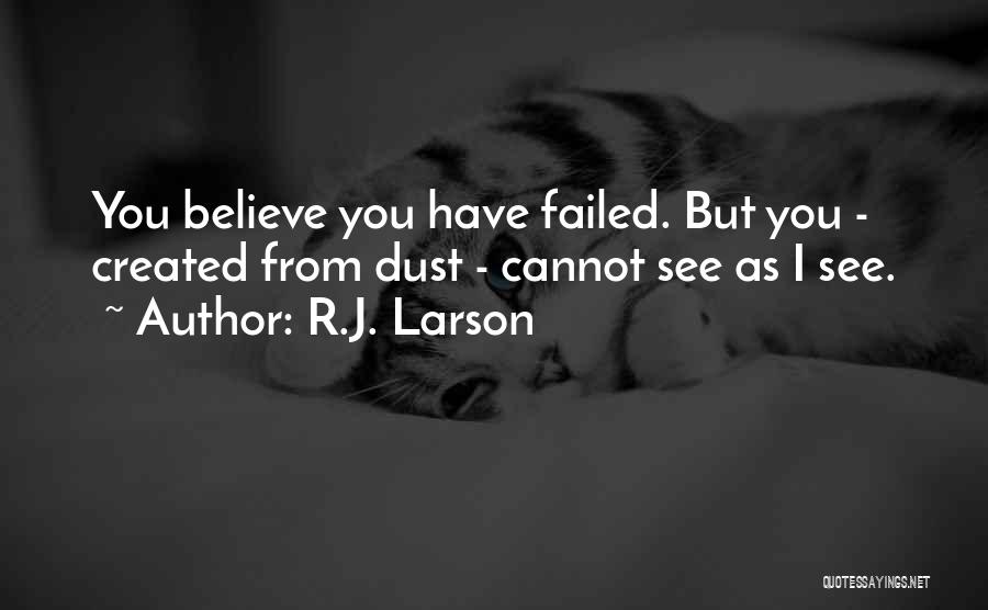 R.J. Larson Quotes: You Believe You Have Failed. But You - Created From Dust - Cannot See As I See.