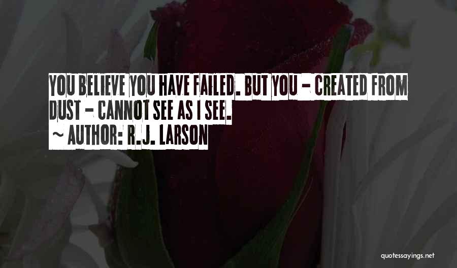 R.J. Larson Quotes: You Believe You Have Failed. But You - Created From Dust - Cannot See As I See.