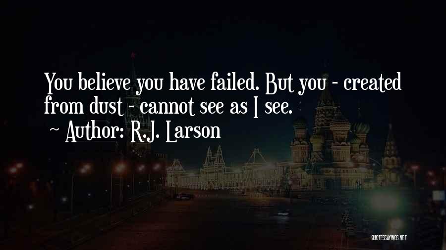 R.J. Larson Quotes: You Believe You Have Failed. But You - Created From Dust - Cannot See As I See.