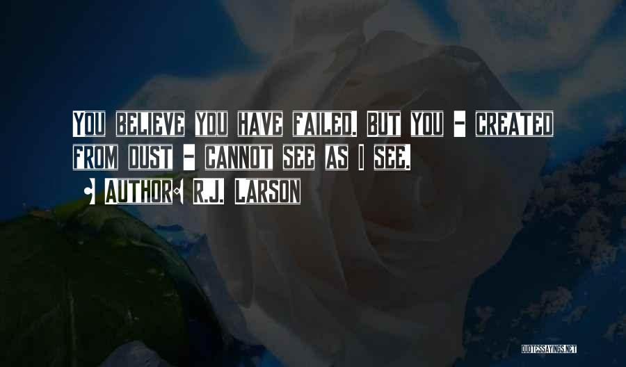 R.J. Larson Quotes: You Believe You Have Failed. But You - Created From Dust - Cannot See As I See.