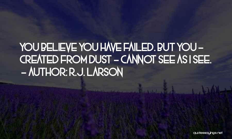 R.J. Larson Quotes: You Believe You Have Failed. But You - Created From Dust - Cannot See As I See.