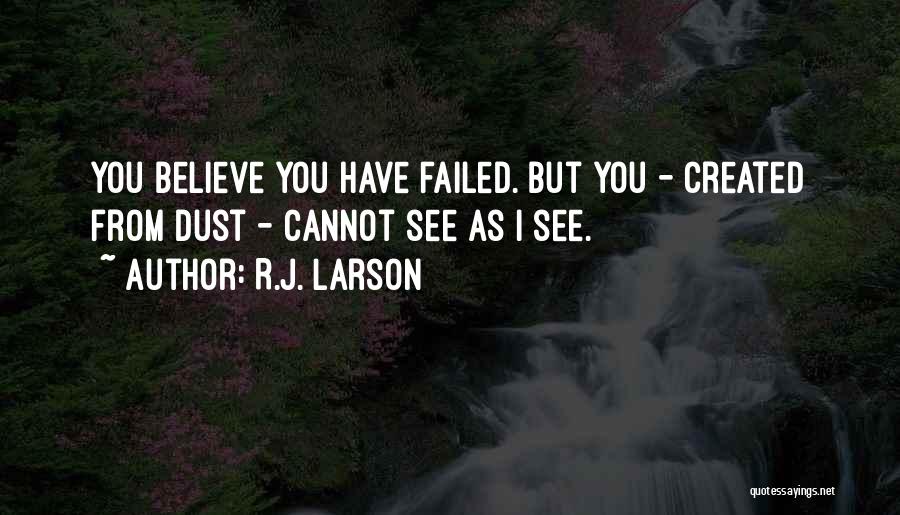 R.J. Larson Quotes: You Believe You Have Failed. But You - Created From Dust - Cannot See As I See.