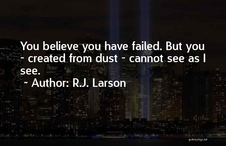 R.J. Larson Quotes: You Believe You Have Failed. But You - Created From Dust - Cannot See As I See.