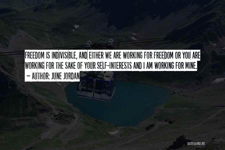 June Jordan Quotes: Freedom Is Indivisible, And Either We Are Working For Freedom Or You Are Working For The Sake Of Your Self-interests