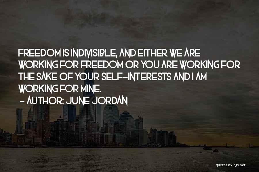 June Jordan Quotes: Freedom Is Indivisible, And Either We Are Working For Freedom Or You Are Working For The Sake Of Your Self-interests