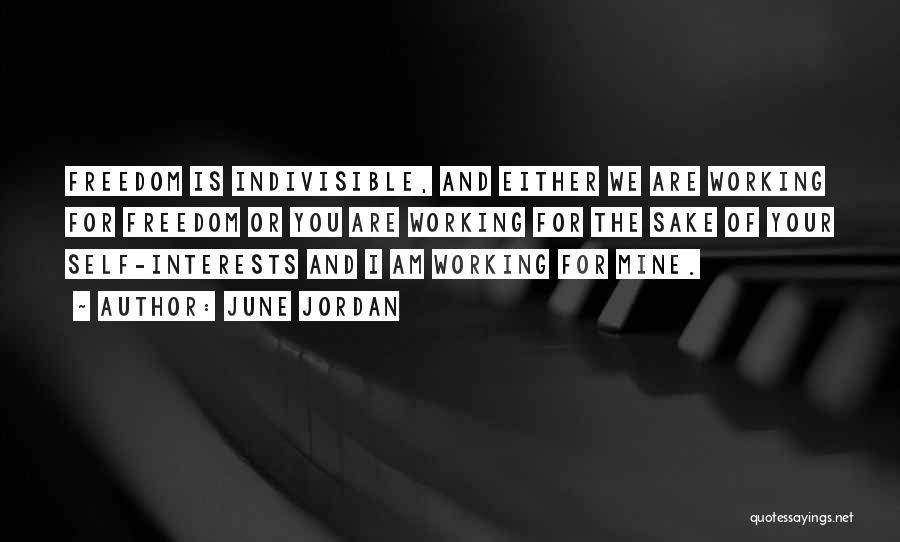 June Jordan Quotes: Freedom Is Indivisible, And Either We Are Working For Freedom Or You Are Working For The Sake Of Your Self-interests