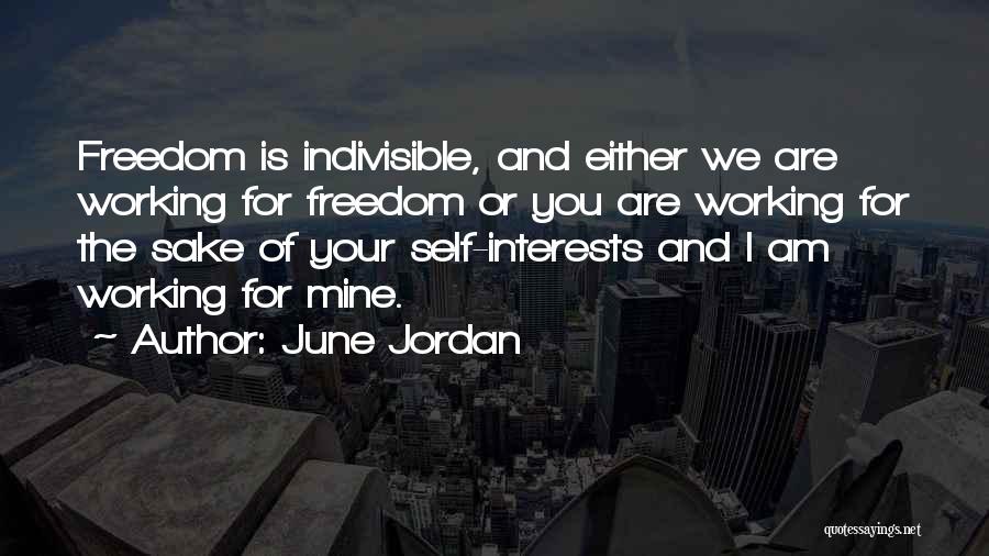 June Jordan Quotes: Freedom Is Indivisible, And Either We Are Working For Freedom Or You Are Working For The Sake Of Your Self-interests