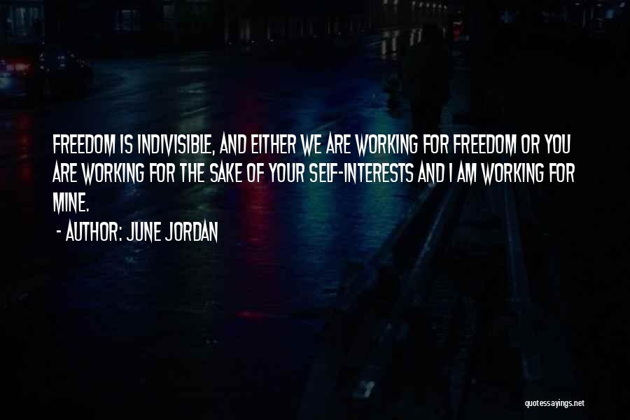 June Jordan Quotes: Freedom Is Indivisible, And Either We Are Working For Freedom Or You Are Working For The Sake Of Your Self-interests