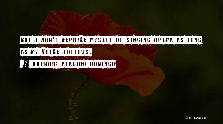 Placido Domingo Quotes: But I Won't Deprive Myself Of Singing Opera As Long As My Voice Follows.