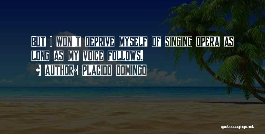 Placido Domingo Quotes: But I Won't Deprive Myself Of Singing Opera As Long As My Voice Follows.