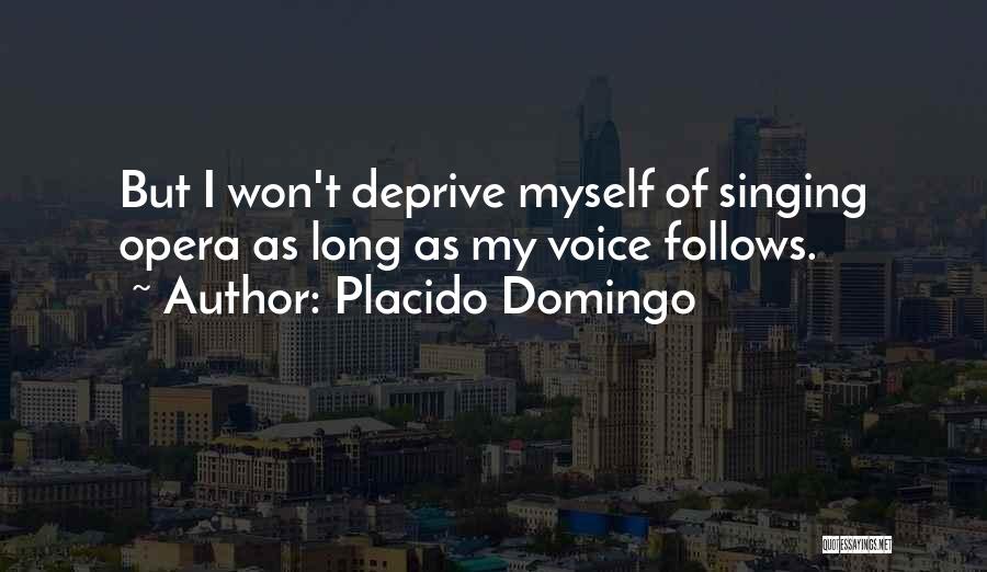 Placido Domingo Quotes: But I Won't Deprive Myself Of Singing Opera As Long As My Voice Follows.