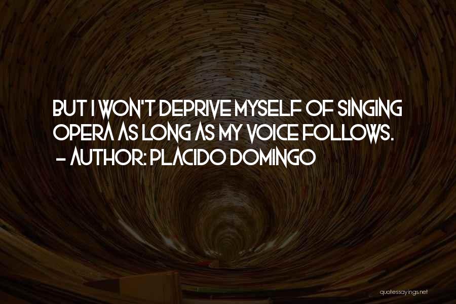 Placido Domingo Quotes: But I Won't Deprive Myself Of Singing Opera As Long As My Voice Follows.