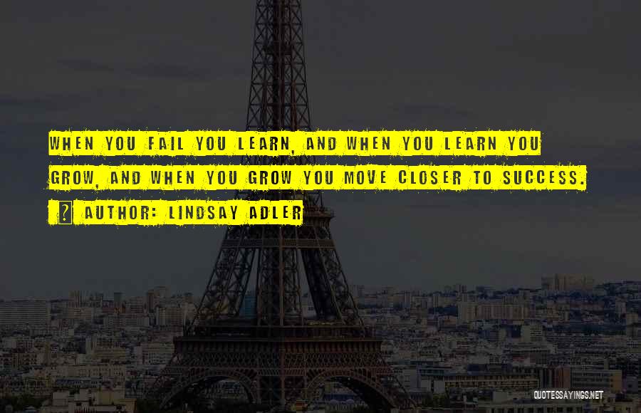 Lindsay Adler Quotes: When You Fail You Learn, And When You Learn You Grow, And When You Grow You Move Closer To Success.