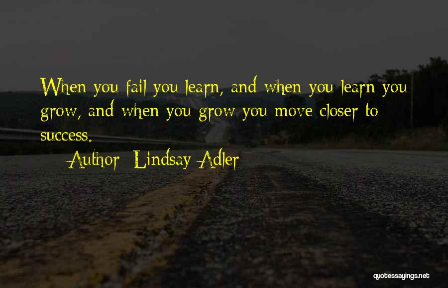 Lindsay Adler Quotes: When You Fail You Learn, And When You Learn You Grow, And When You Grow You Move Closer To Success.