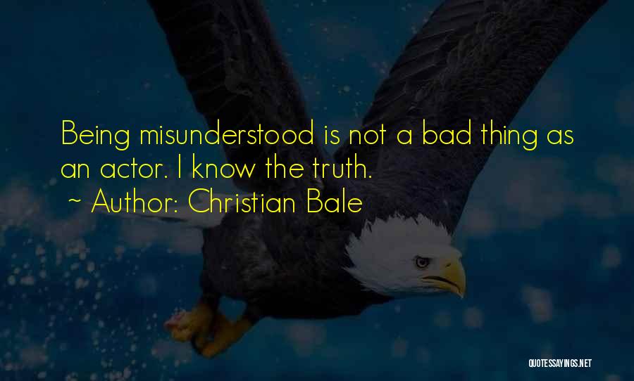 Christian Bale Quotes: Being Misunderstood Is Not A Bad Thing As An Actor. I Know The Truth.