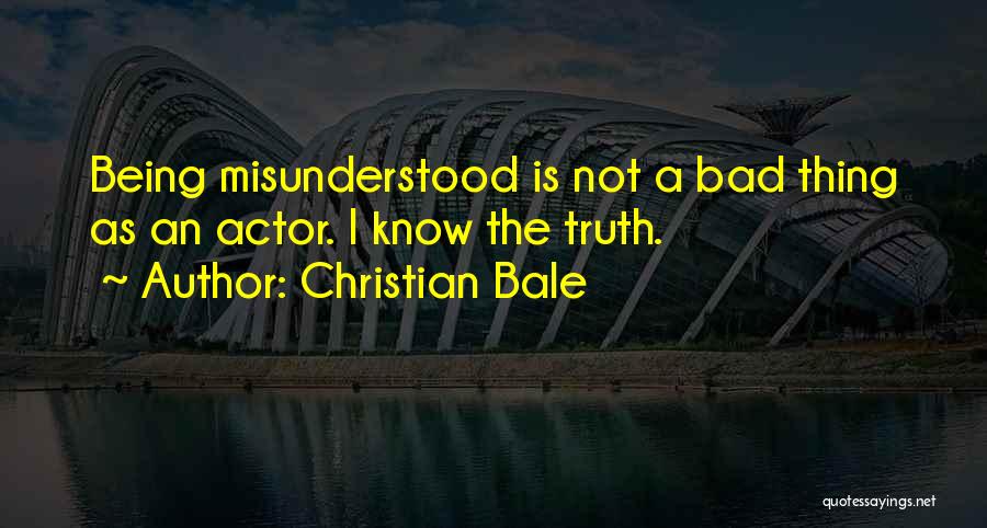 Christian Bale Quotes: Being Misunderstood Is Not A Bad Thing As An Actor. I Know The Truth.