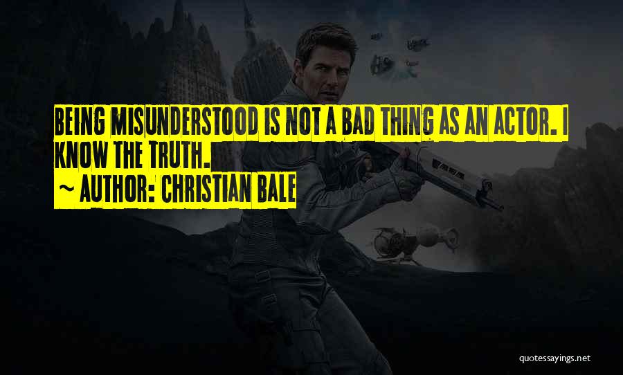 Christian Bale Quotes: Being Misunderstood Is Not A Bad Thing As An Actor. I Know The Truth.