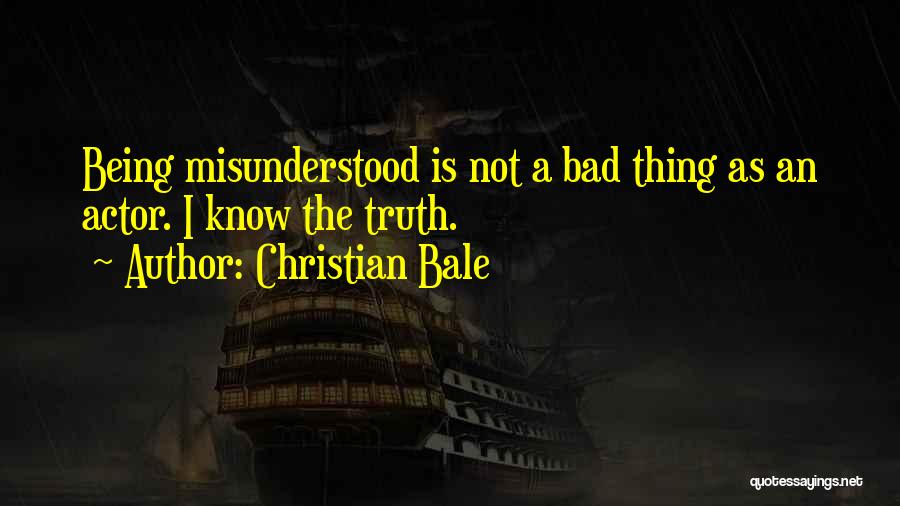 Christian Bale Quotes: Being Misunderstood Is Not A Bad Thing As An Actor. I Know The Truth.