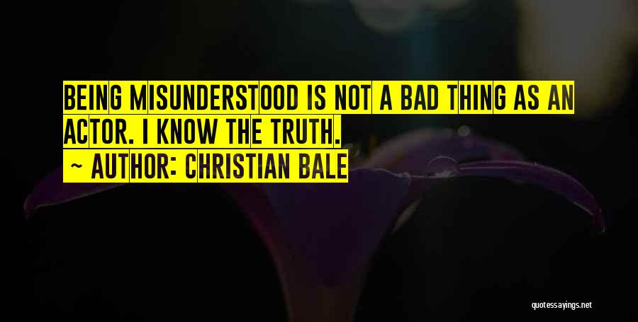 Christian Bale Quotes: Being Misunderstood Is Not A Bad Thing As An Actor. I Know The Truth.