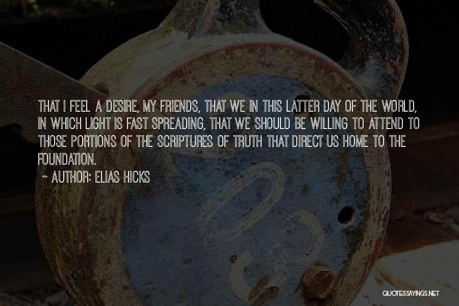 Elias Hicks Quotes: That I Feel A Desire, My Friends, That We In This Latter Day Of The World, In Which Light Is