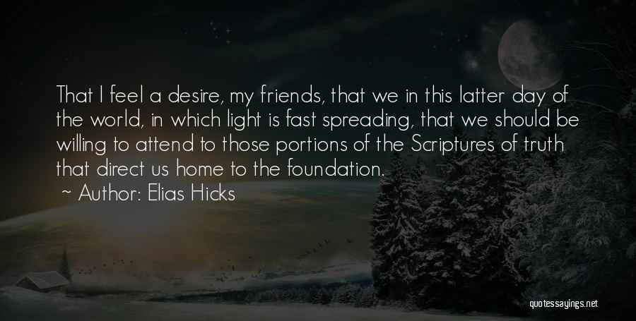 Elias Hicks Quotes: That I Feel A Desire, My Friends, That We In This Latter Day Of The World, In Which Light Is