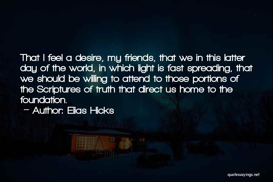 Elias Hicks Quotes: That I Feel A Desire, My Friends, That We In This Latter Day Of The World, In Which Light Is