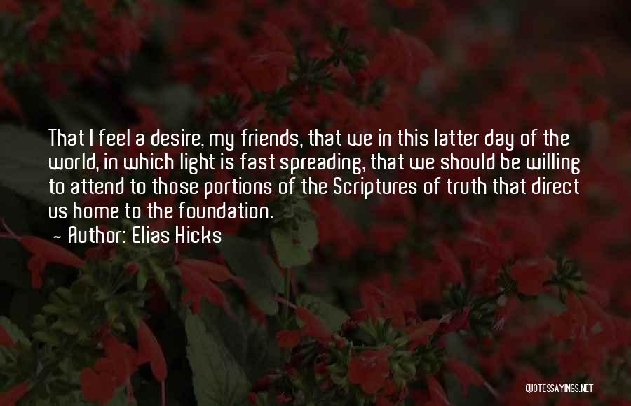 Elias Hicks Quotes: That I Feel A Desire, My Friends, That We In This Latter Day Of The World, In Which Light Is