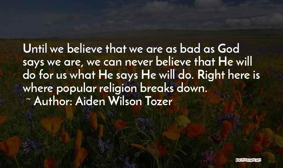 Aiden Wilson Tozer Quotes: Until We Believe That We Are As Bad As God Says We Are, We Can Never Believe That He Will