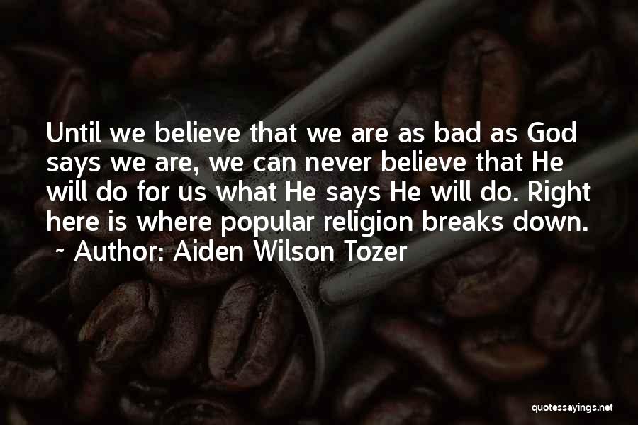 Aiden Wilson Tozer Quotes: Until We Believe That We Are As Bad As God Says We Are, We Can Never Believe That He Will