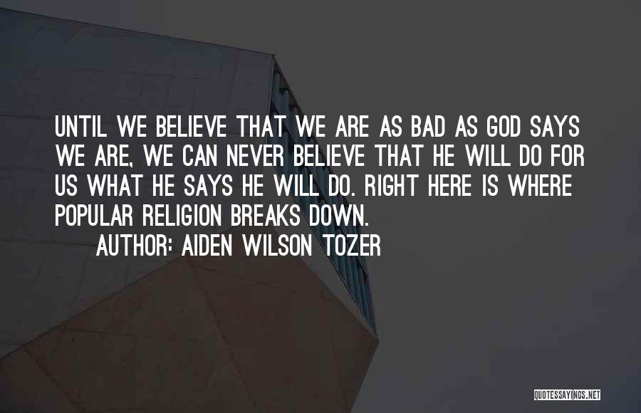 Aiden Wilson Tozer Quotes: Until We Believe That We Are As Bad As God Says We Are, We Can Never Believe That He Will