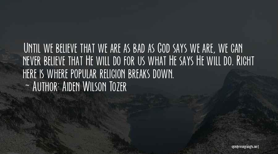 Aiden Wilson Tozer Quotes: Until We Believe That We Are As Bad As God Says We Are, We Can Never Believe That He Will