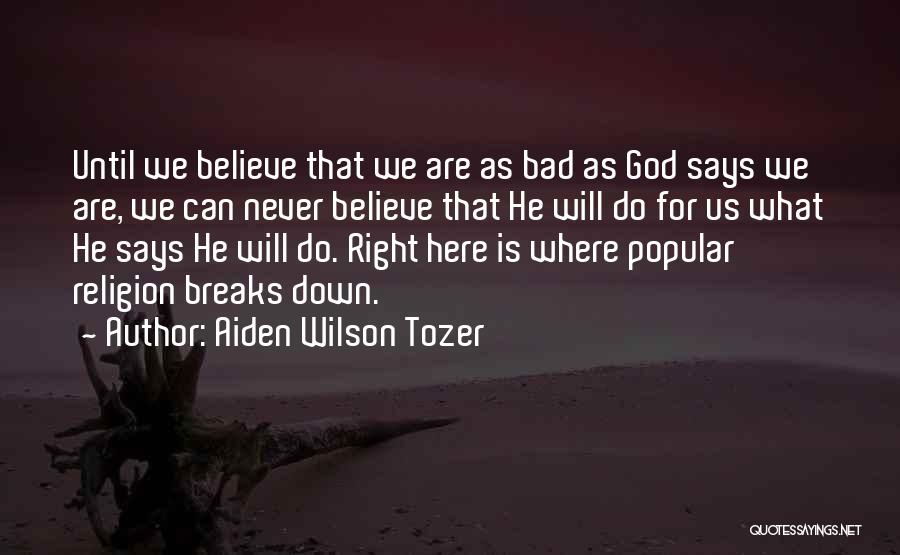 Aiden Wilson Tozer Quotes: Until We Believe That We Are As Bad As God Says We Are, We Can Never Believe That He Will