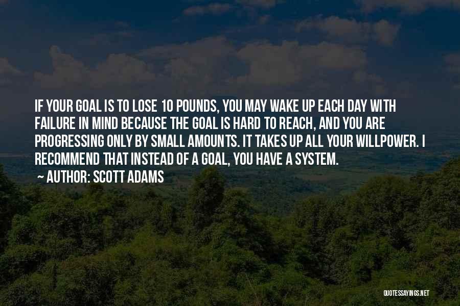 Scott Adams Quotes: If Your Goal Is To Lose 10 Pounds, You May Wake Up Each Day With Failure In Mind Because The