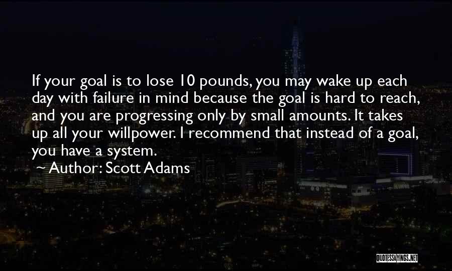 Scott Adams Quotes: If Your Goal Is To Lose 10 Pounds, You May Wake Up Each Day With Failure In Mind Because The