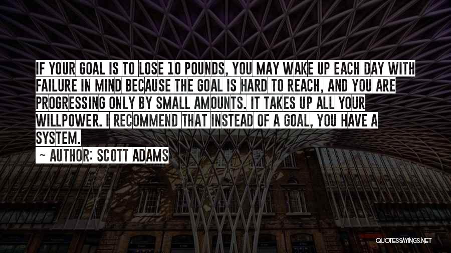 Scott Adams Quotes: If Your Goal Is To Lose 10 Pounds, You May Wake Up Each Day With Failure In Mind Because The