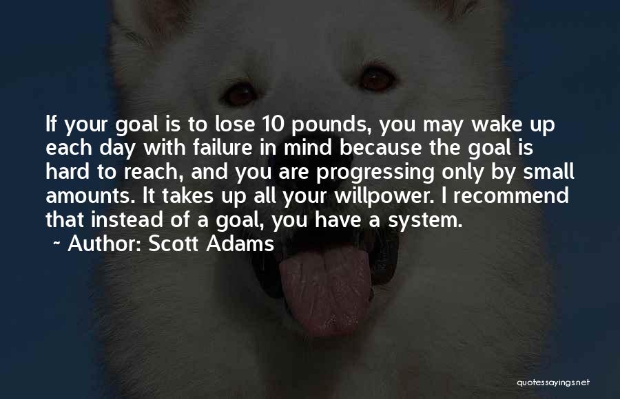 Scott Adams Quotes: If Your Goal Is To Lose 10 Pounds, You May Wake Up Each Day With Failure In Mind Because The