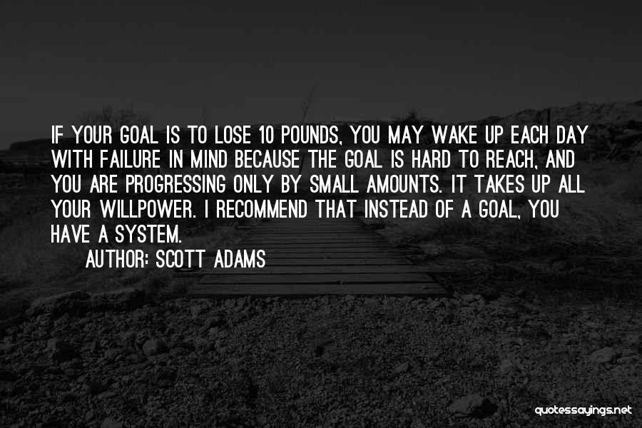 Scott Adams Quotes: If Your Goal Is To Lose 10 Pounds, You May Wake Up Each Day With Failure In Mind Because The
