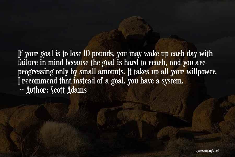 Scott Adams Quotes: If Your Goal Is To Lose 10 Pounds, You May Wake Up Each Day With Failure In Mind Because The